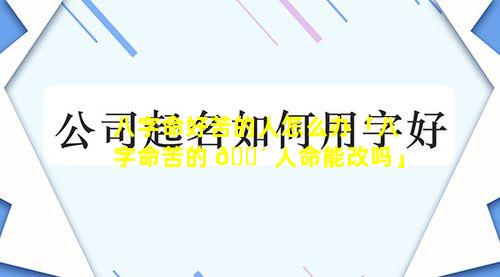 八字命好苦的人怎么办「八字命苦的 🐴 人命能改吗」